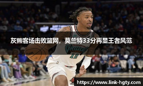 灰熊客场击败篮网，莫兰特33分再显王者风范