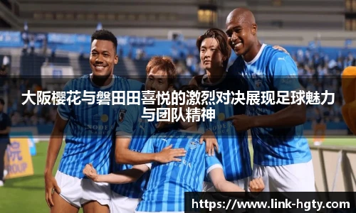 大阪樱花与磐田田喜悦的激烈对决展现足球魅力与团队精神