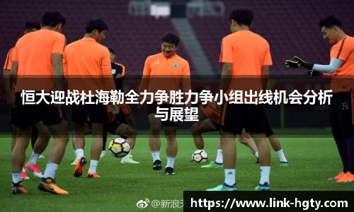 恒大迎战杜海勒全力争胜力争小组出线机会分析与展望